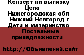 Конверт на выписку › Цена ­ 500 - Нижегородская обл., Нижний Новгород г. Дети и материнство » Постельные принадлежности   